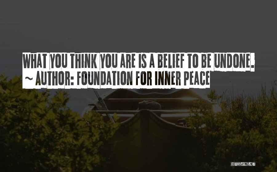 Foundation For Inner Peace Quotes: What You Think You Are Is A Belief To Be Undone.