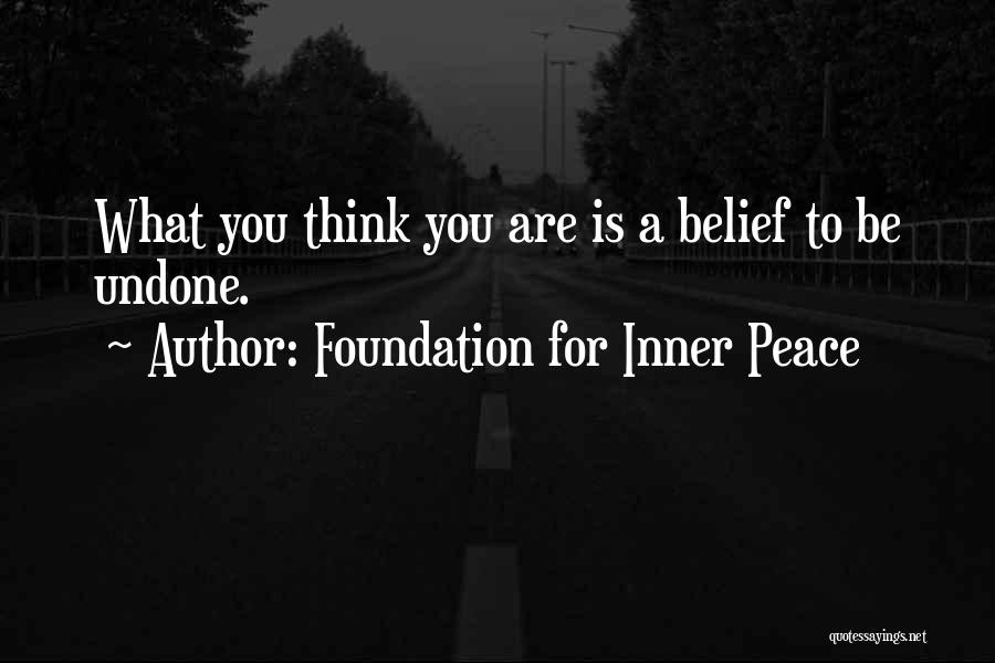 Foundation For Inner Peace Quotes: What You Think You Are Is A Belief To Be Undone.