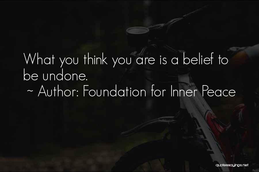 Foundation For Inner Peace Quotes: What You Think You Are Is A Belief To Be Undone.