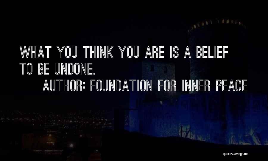 Foundation For Inner Peace Quotes: What You Think You Are Is A Belief To Be Undone.