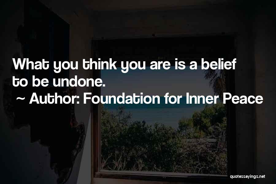 Foundation For Inner Peace Quotes: What You Think You Are Is A Belief To Be Undone.