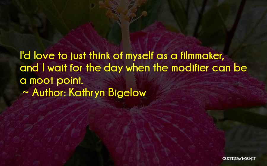 Kathryn Bigelow Quotes: I'd Love To Just Think Of Myself As A Filmmaker, And I Wait For The Day When The Modifier Can