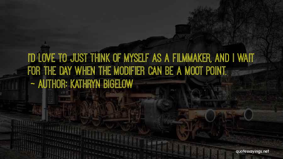 Kathryn Bigelow Quotes: I'd Love To Just Think Of Myself As A Filmmaker, And I Wait For The Day When The Modifier Can