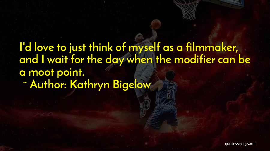 Kathryn Bigelow Quotes: I'd Love To Just Think Of Myself As A Filmmaker, And I Wait For The Day When The Modifier Can