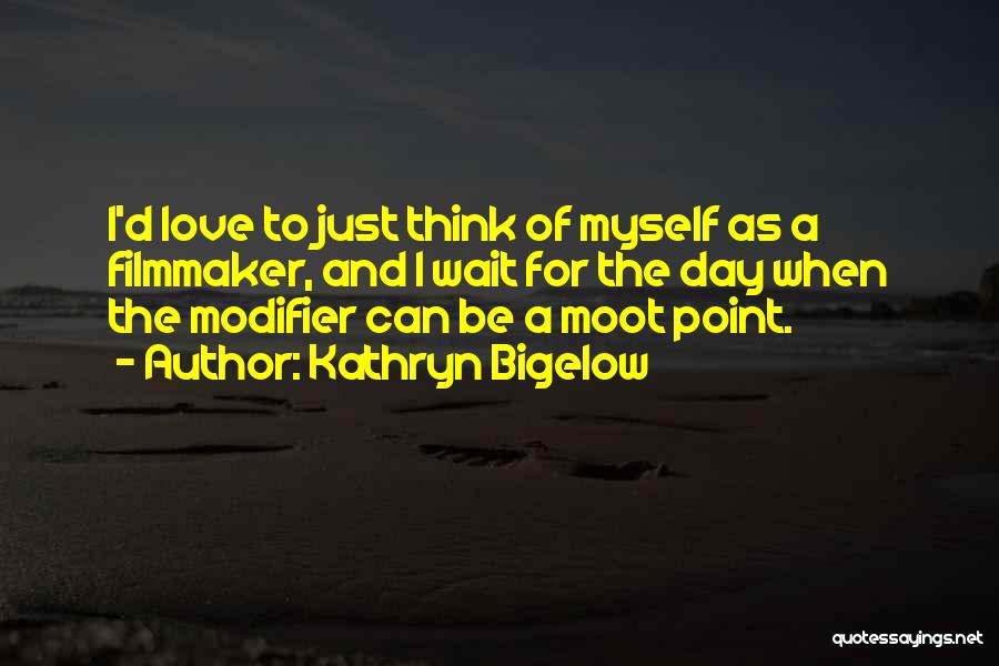 Kathryn Bigelow Quotes: I'd Love To Just Think Of Myself As A Filmmaker, And I Wait For The Day When The Modifier Can