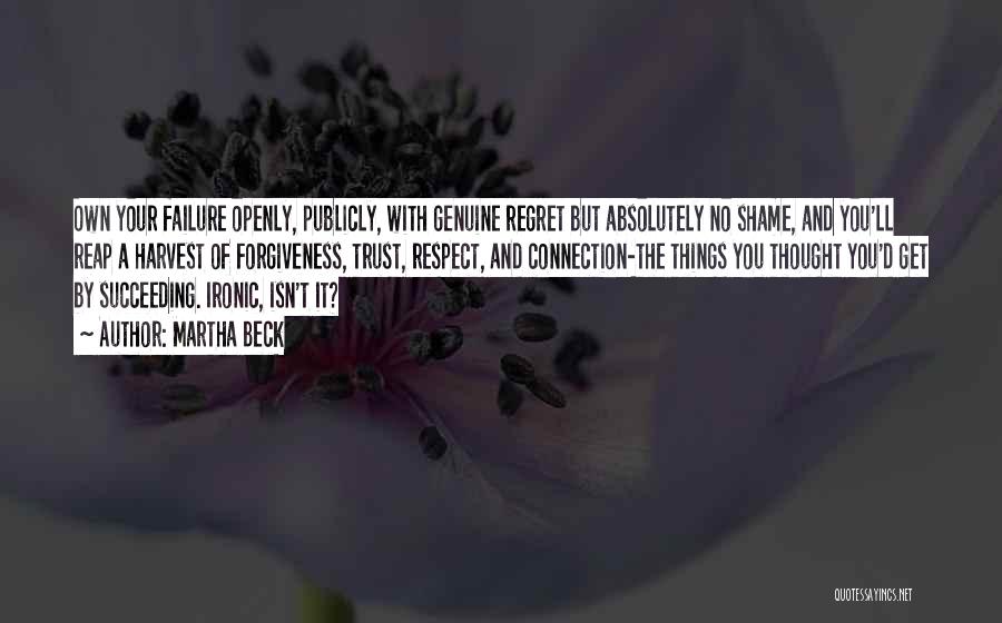 Martha Beck Quotes: Own Your Failure Openly, Publicly, With Genuine Regret But Absolutely No Shame, And You'll Reap A Harvest Of Forgiveness, Trust,