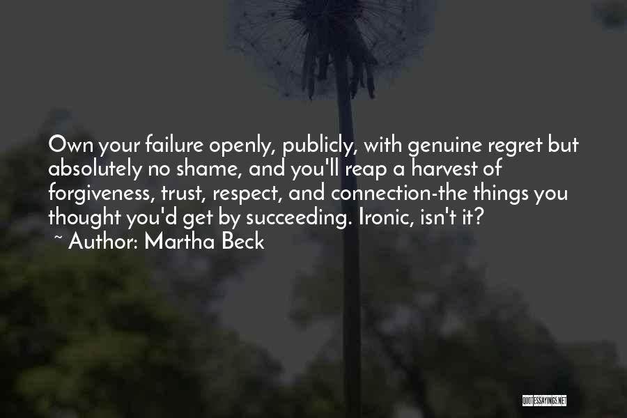 Martha Beck Quotes: Own Your Failure Openly, Publicly, With Genuine Regret But Absolutely No Shame, And You'll Reap A Harvest Of Forgiveness, Trust,