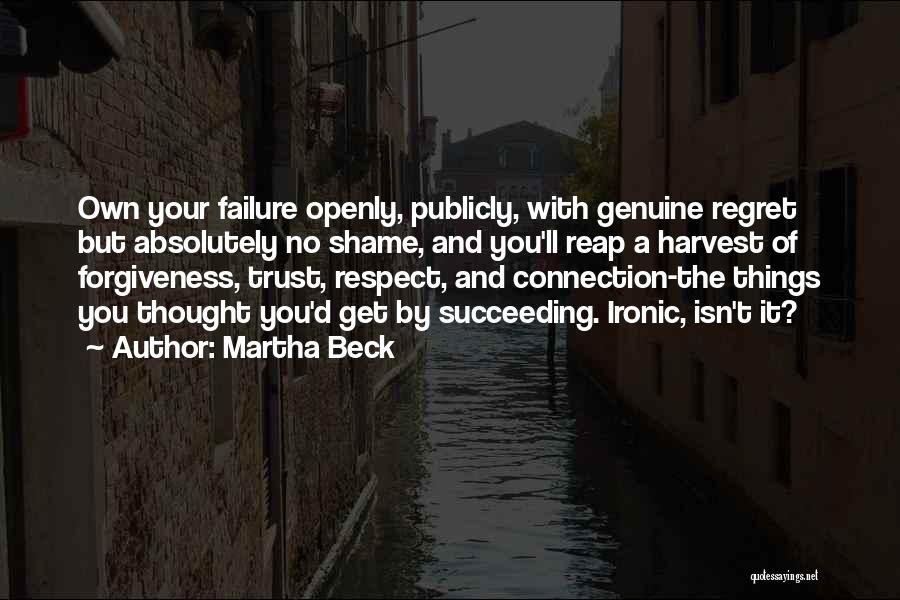 Martha Beck Quotes: Own Your Failure Openly, Publicly, With Genuine Regret But Absolutely No Shame, And You'll Reap A Harvest Of Forgiveness, Trust,