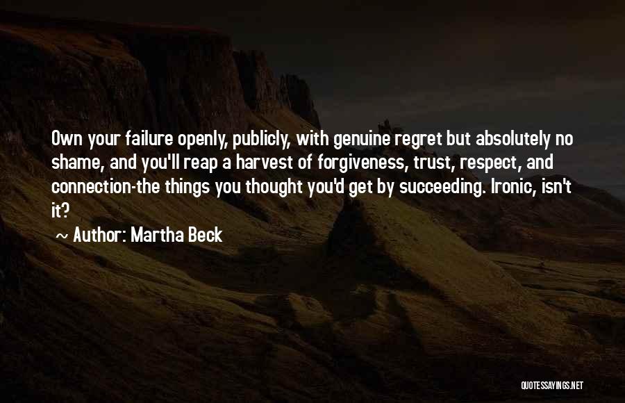 Martha Beck Quotes: Own Your Failure Openly, Publicly, With Genuine Regret But Absolutely No Shame, And You'll Reap A Harvest Of Forgiveness, Trust,