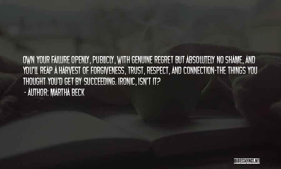 Martha Beck Quotes: Own Your Failure Openly, Publicly, With Genuine Regret But Absolutely No Shame, And You'll Reap A Harvest Of Forgiveness, Trust,