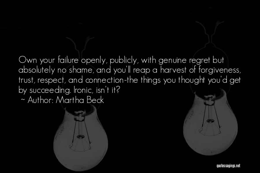 Martha Beck Quotes: Own Your Failure Openly, Publicly, With Genuine Regret But Absolutely No Shame, And You'll Reap A Harvest Of Forgiveness, Trust,