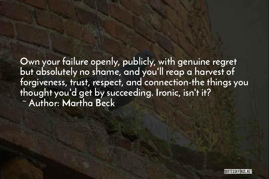 Martha Beck Quotes: Own Your Failure Openly, Publicly, With Genuine Regret But Absolutely No Shame, And You'll Reap A Harvest Of Forgiveness, Trust,