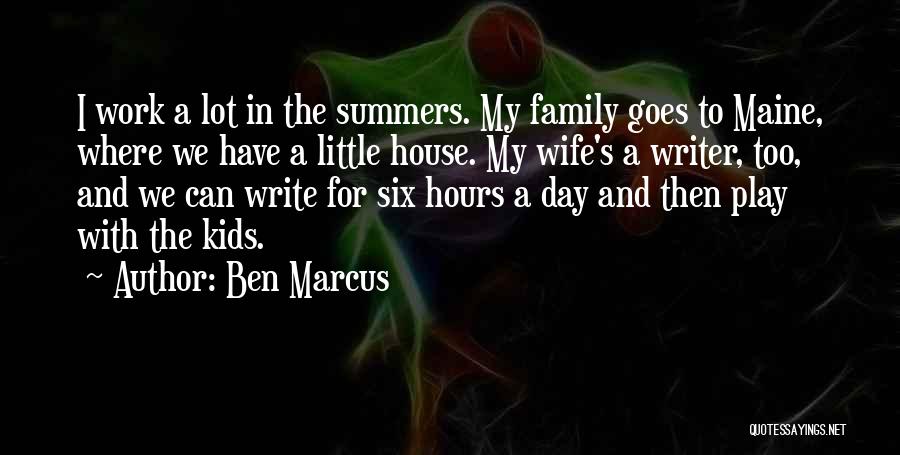 Ben Marcus Quotes: I Work A Lot In The Summers. My Family Goes To Maine, Where We Have A Little House. My Wife's