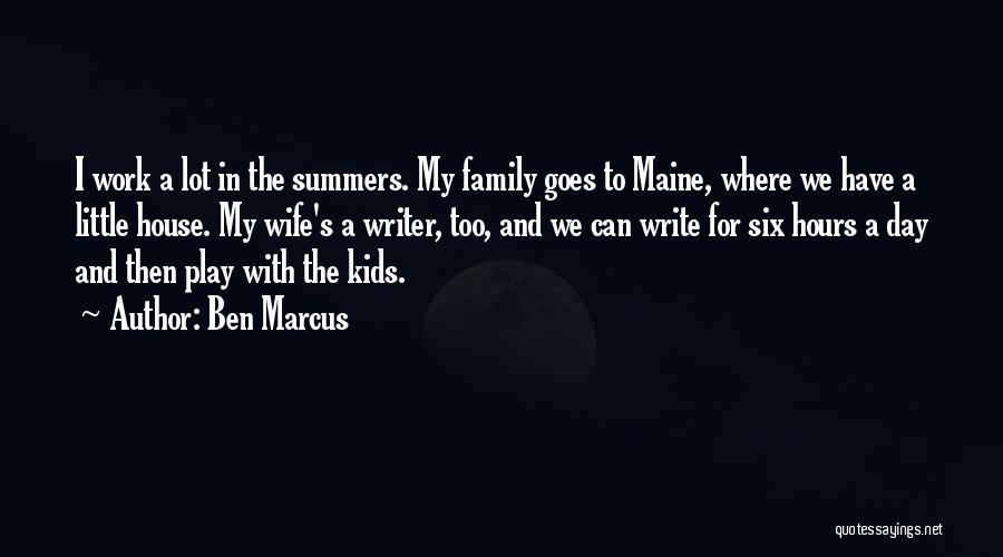 Ben Marcus Quotes: I Work A Lot In The Summers. My Family Goes To Maine, Where We Have A Little House. My Wife's
