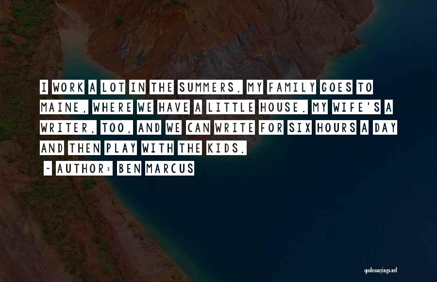 Ben Marcus Quotes: I Work A Lot In The Summers. My Family Goes To Maine, Where We Have A Little House. My Wife's