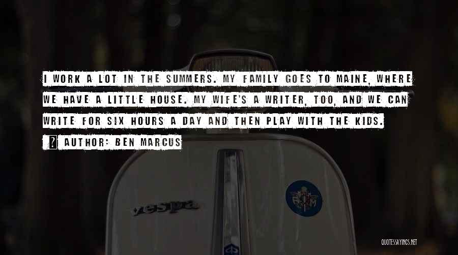 Ben Marcus Quotes: I Work A Lot In The Summers. My Family Goes To Maine, Where We Have A Little House. My Wife's
