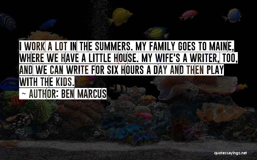 Ben Marcus Quotes: I Work A Lot In The Summers. My Family Goes To Maine, Where We Have A Little House. My Wife's