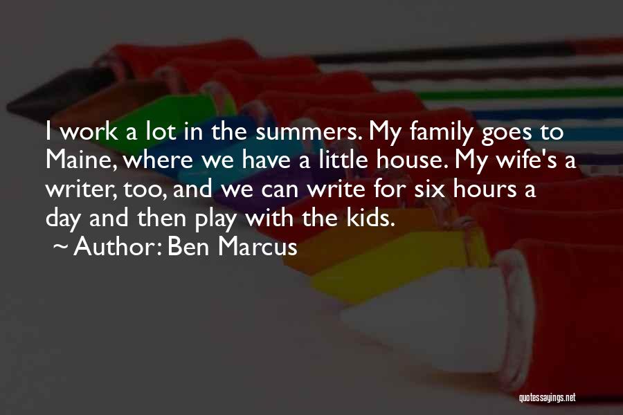 Ben Marcus Quotes: I Work A Lot In The Summers. My Family Goes To Maine, Where We Have A Little House. My Wife's