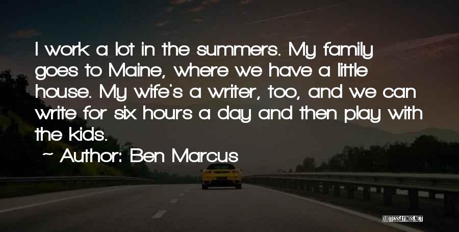 Ben Marcus Quotes: I Work A Lot In The Summers. My Family Goes To Maine, Where We Have A Little House. My Wife's