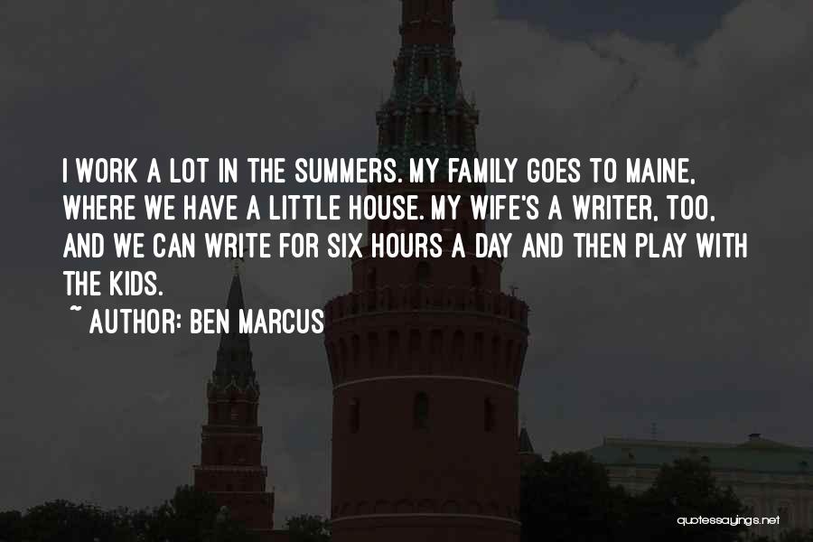 Ben Marcus Quotes: I Work A Lot In The Summers. My Family Goes To Maine, Where We Have A Little House. My Wife's
