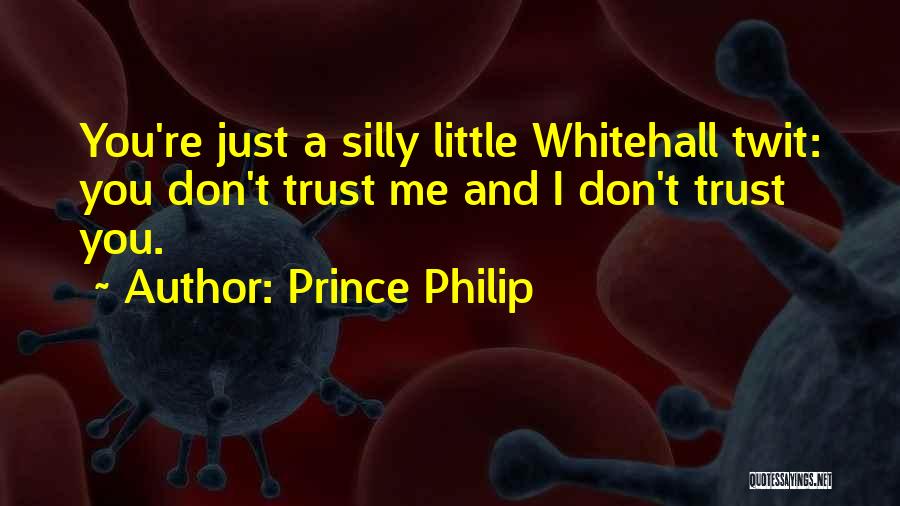 Prince Philip Quotes: You're Just A Silly Little Whitehall Twit: You Don't Trust Me And I Don't Trust You.