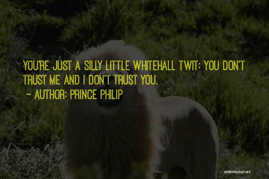 Prince Philip Quotes: You're Just A Silly Little Whitehall Twit: You Don't Trust Me And I Don't Trust You.