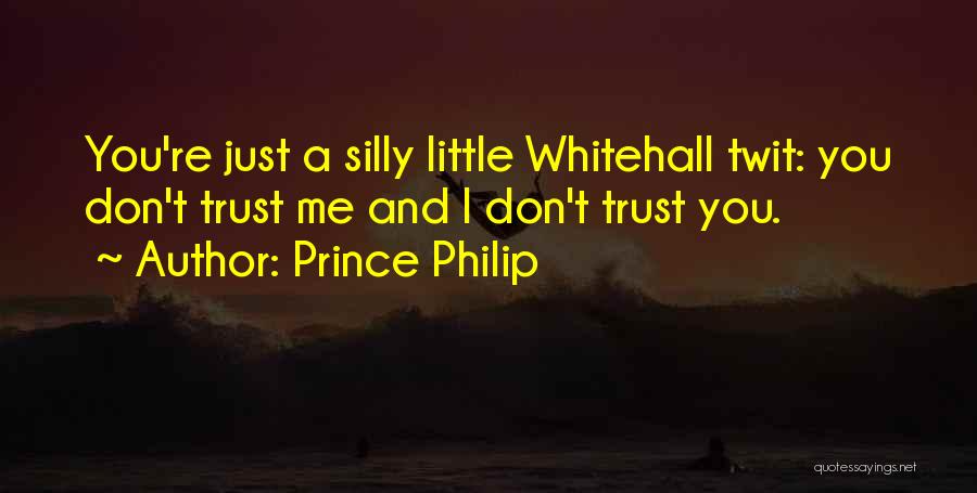 Prince Philip Quotes: You're Just A Silly Little Whitehall Twit: You Don't Trust Me And I Don't Trust You.