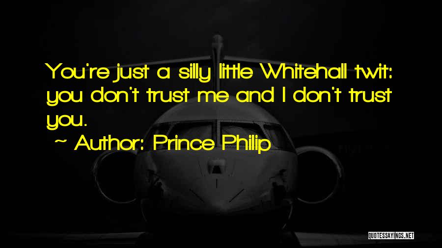 Prince Philip Quotes: You're Just A Silly Little Whitehall Twit: You Don't Trust Me And I Don't Trust You.