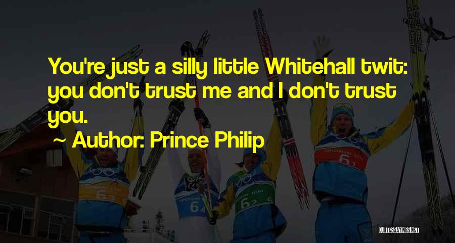 Prince Philip Quotes: You're Just A Silly Little Whitehall Twit: You Don't Trust Me And I Don't Trust You.