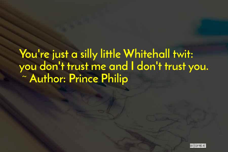Prince Philip Quotes: You're Just A Silly Little Whitehall Twit: You Don't Trust Me And I Don't Trust You.