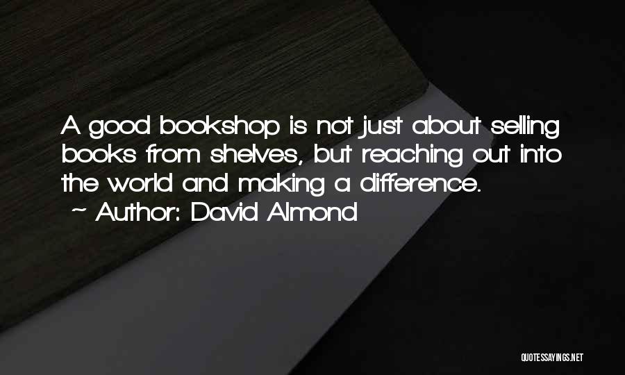 David Almond Quotes: A Good Bookshop Is Not Just About Selling Books From Shelves, But Reaching Out Into The World And Making A