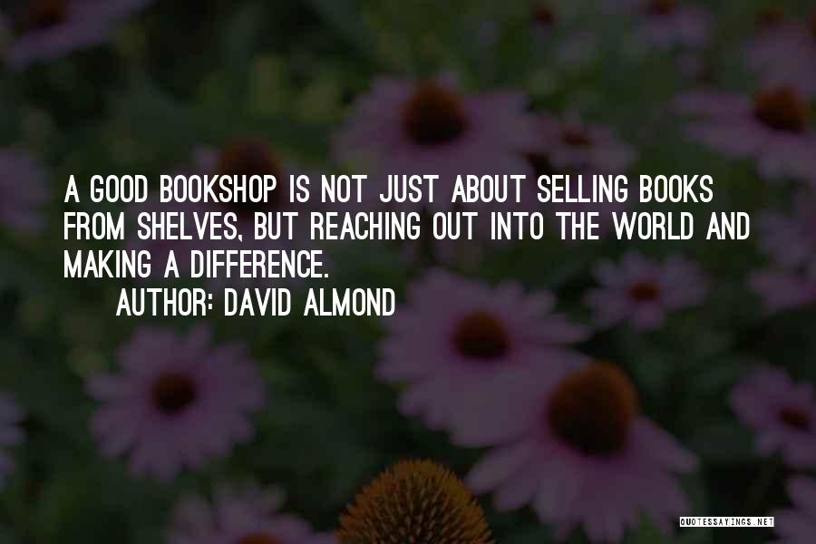 David Almond Quotes: A Good Bookshop Is Not Just About Selling Books From Shelves, But Reaching Out Into The World And Making A