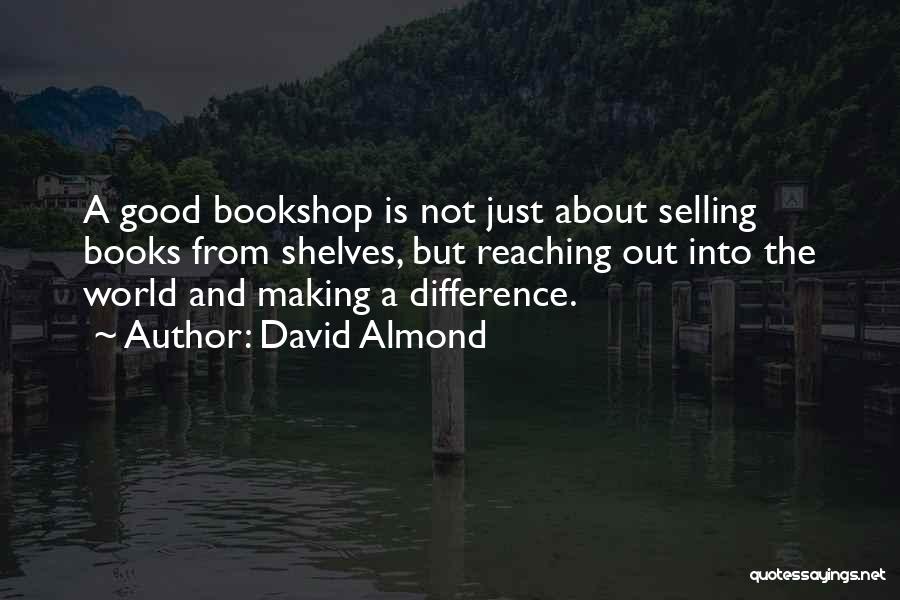 David Almond Quotes: A Good Bookshop Is Not Just About Selling Books From Shelves, But Reaching Out Into The World And Making A