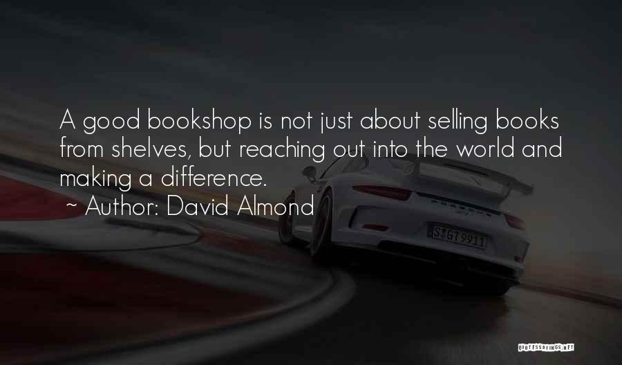 David Almond Quotes: A Good Bookshop Is Not Just About Selling Books From Shelves, But Reaching Out Into The World And Making A