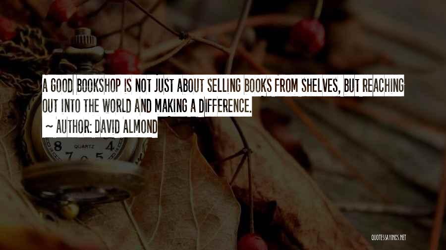 David Almond Quotes: A Good Bookshop Is Not Just About Selling Books From Shelves, But Reaching Out Into The World And Making A