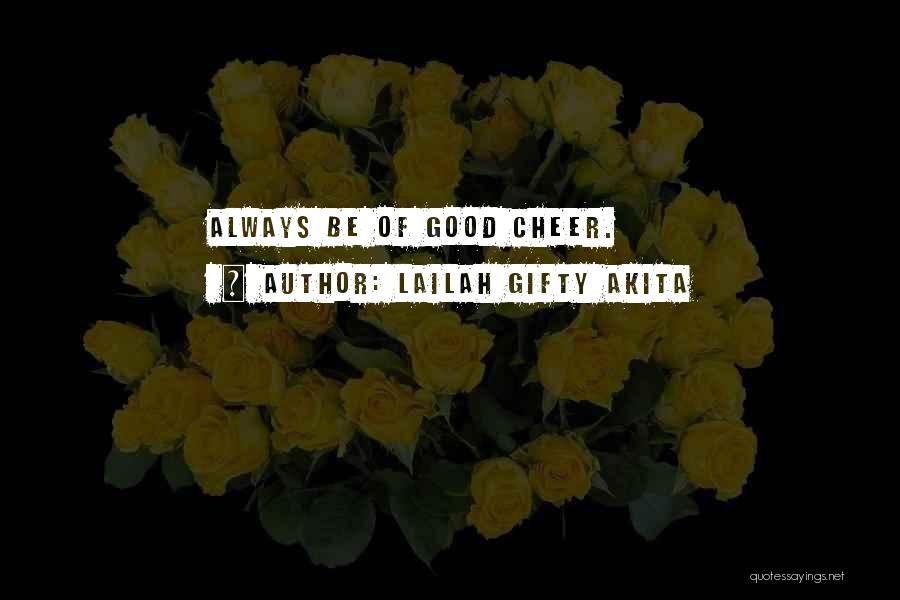 Lailah Gifty Akita Quotes: Always Be Of Good Cheer.