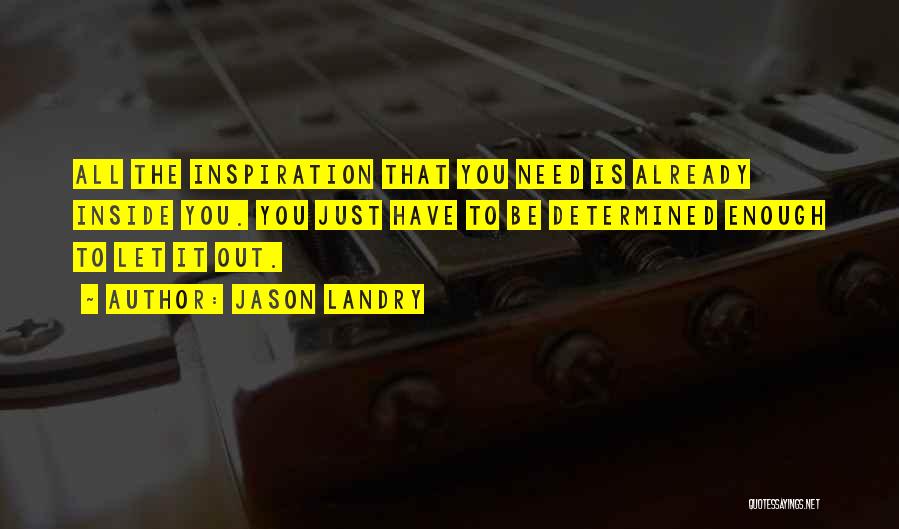 Jason Landry Quotes: All The Inspiration That You Need Is Already Inside You. You Just Have To Be Determined Enough To Let It