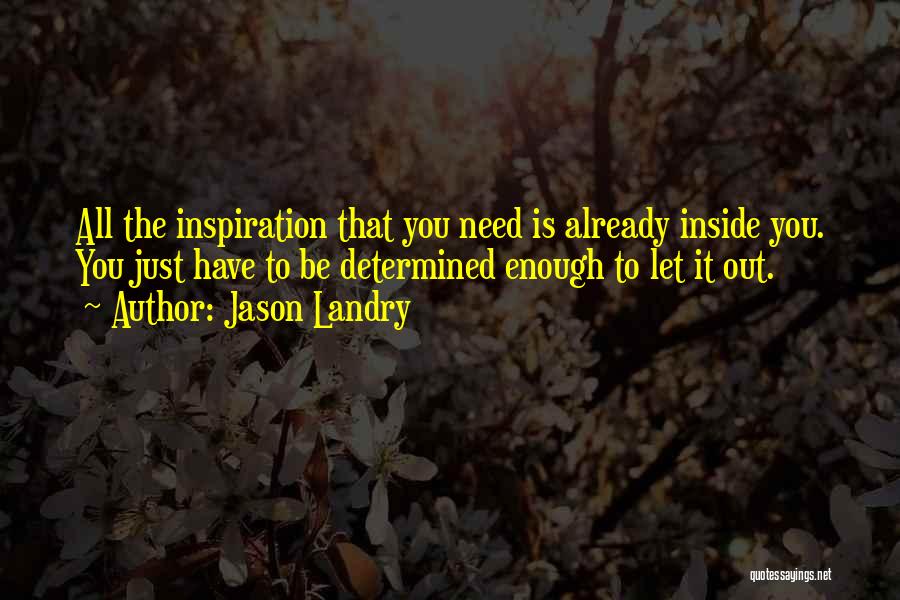 Jason Landry Quotes: All The Inspiration That You Need Is Already Inside You. You Just Have To Be Determined Enough To Let It