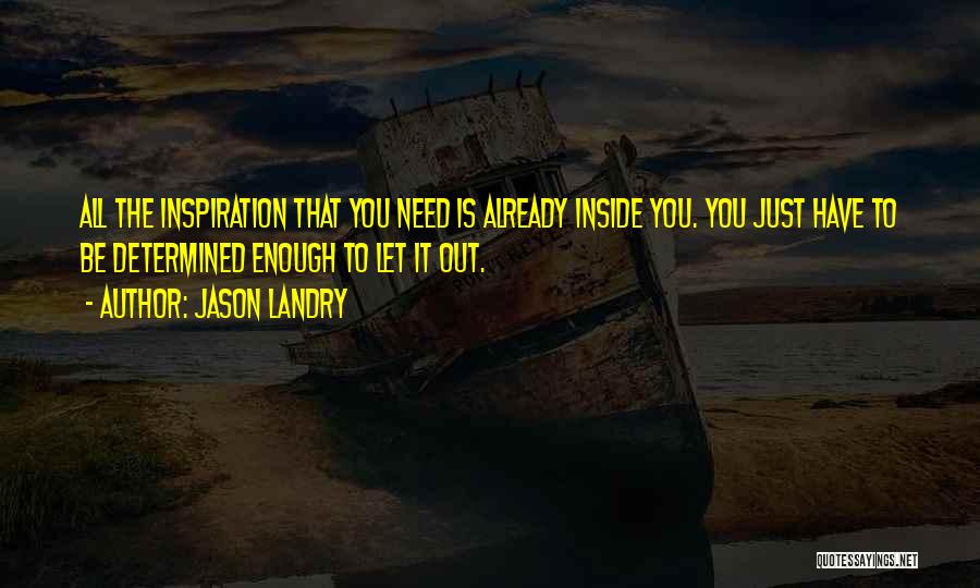 Jason Landry Quotes: All The Inspiration That You Need Is Already Inside You. You Just Have To Be Determined Enough To Let It