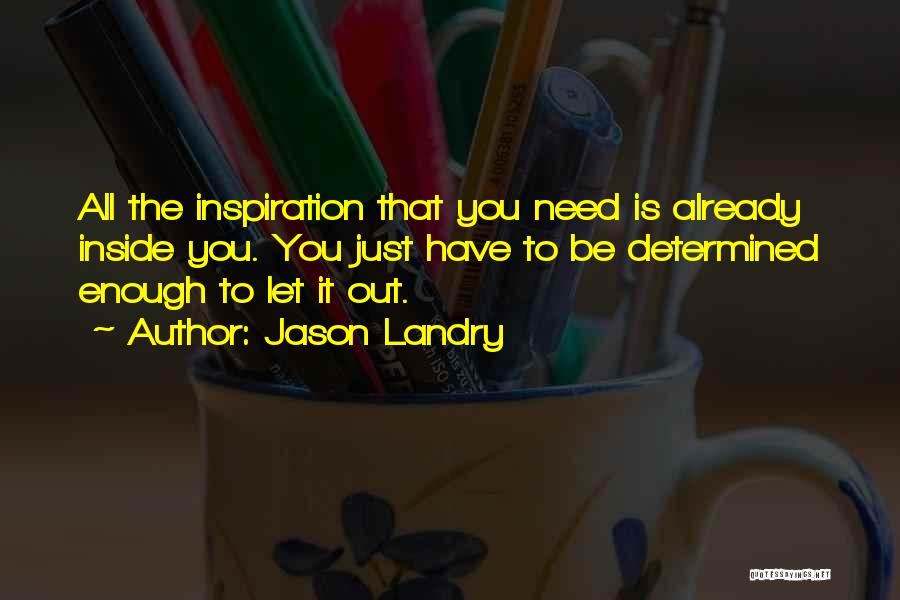 Jason Landry Quotes: All The Inspiration That You Need Is Already Inside You. You Just Have To Be Determined Enough To Let It