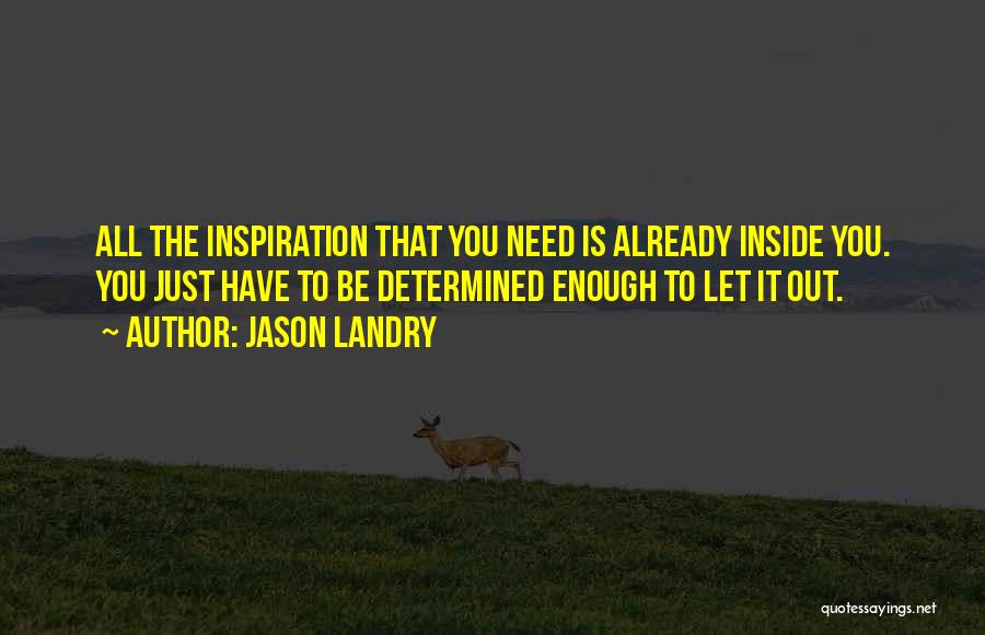 Jason Landry Quotes: All The Inspiration That You Need Is Already Inside You. You Just Have To Be Determined Enough To Let It