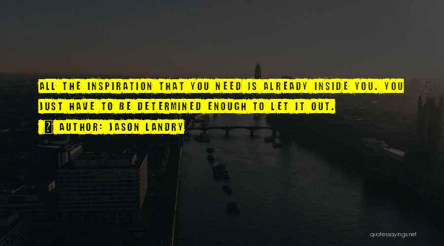 Jason Landry Quotes: All The Inspiration That You Need Is Already Inside You. You Just Have To Be Determined Enough To Let It