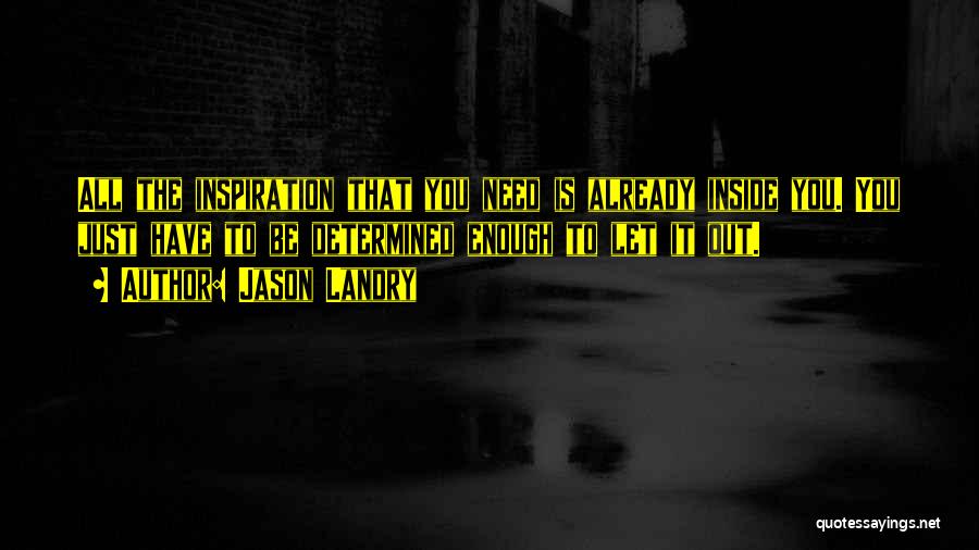 Jason Landry Quotes: All The Inspiration That You Need Is Already Inside You. You Just Have To Be Determined Enough To Let It