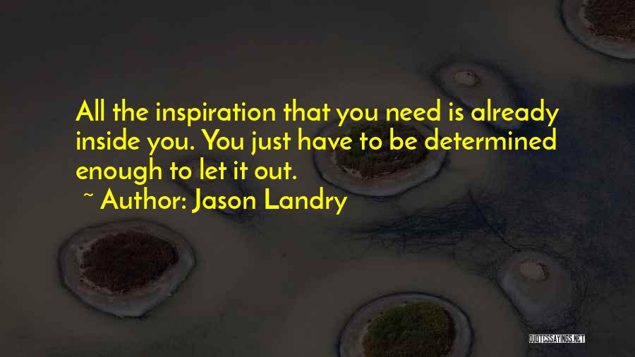 Jason Landry Quotes: All The Inspiration That You Need Is Already Inside You. You Just Have To Be Determined Enough To Let It