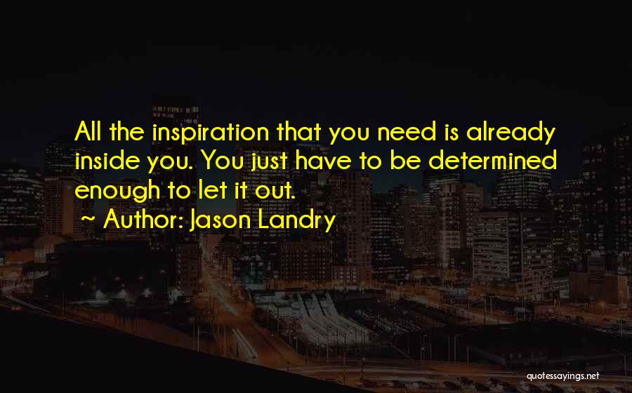 Jason Landry Quotes: All The Inspiration That You Need Is Already Inside You. You Just Have To Be Determined Enough To Let It