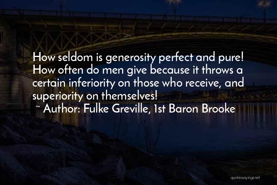 Fulke Greville, 1st Baron Brooke Quotes: How Seldom Is Generosity Perfect And Pure! How Often Do Men Give Because It Throws A Certain Inferiority On Those