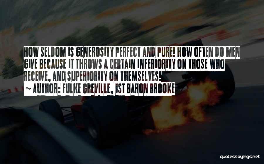 Fulke Greville, 1st Baron Brooke Quotes: How Seldom Is Generosity Perfect And Pure! How Often Do Men Give Because It Throws A Certain Inferiority On Those