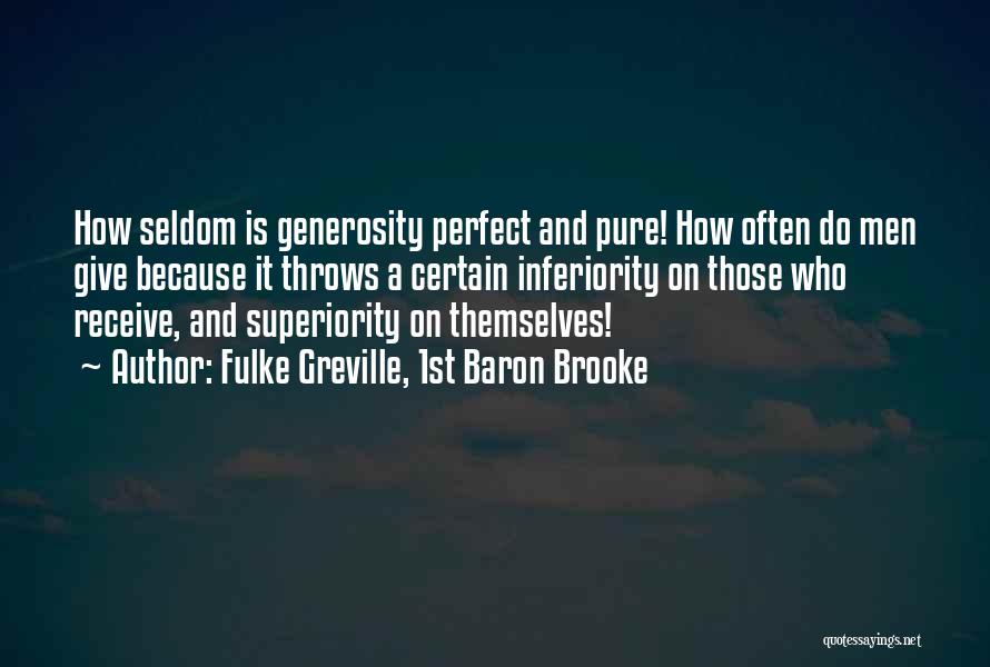 Fulke Greville, 1st Baron Brooke Quotes: How Seldom Is Generosity Perfect And Pure! How Often Do Men Give Because It Throws A Certain Inferiority On Those