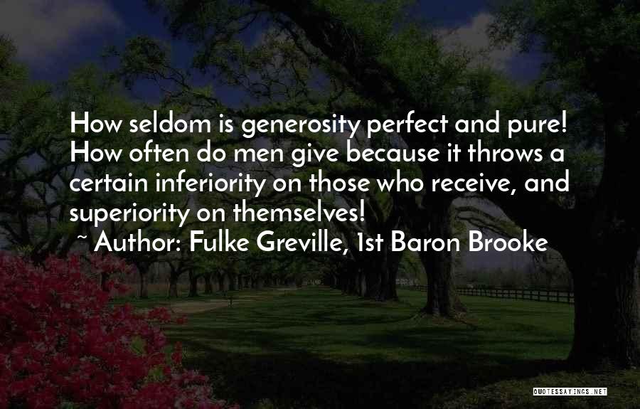 Fulke Greville, 1st Baron Brooke Quotes: How Seldom Is Generosity Perfect And Pure! How Often Do Men Give Because It Throws A Certain Inferiority On Those