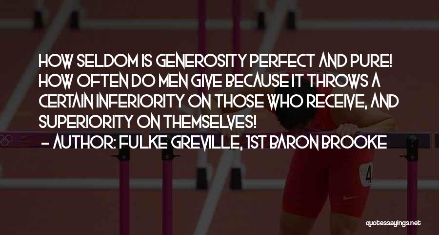 Fulke Greville, 1st Baron Brooke Quotes: How Seldom Is Generosity Perfect And Pure! How Often Do Men Give Because It Throws A Certain Inferiority On Those